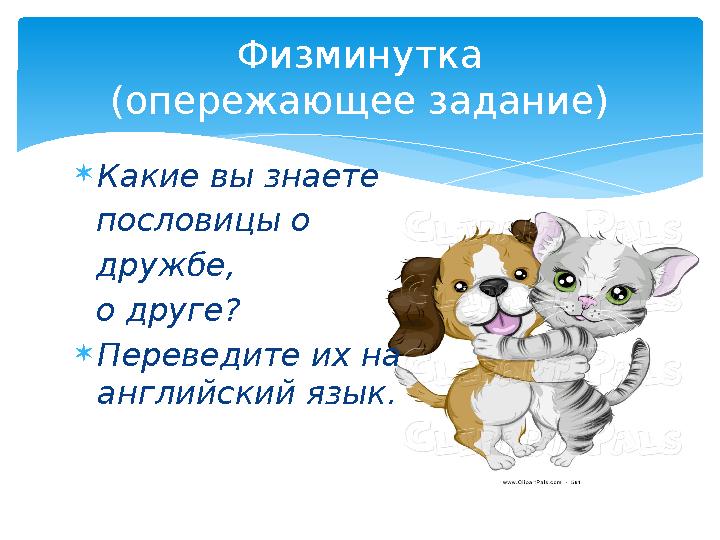 Какие вы знаете пословицы о дружбе, о друге? Переведите их на английский язык. Физминутка (опережающее задание) Какие вы знаете пословицы о дружбе, о друге? Переведите их на английский язык. Физминутка (опережающее задание)