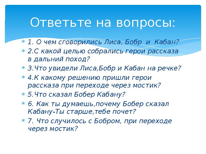 1. О чем сговорились Лиса, Бобр и Кабан? 2.С какой целью собрались герои рассказа в дальний поход? 3.Что увидели Лиса,Бо 1. О чем сговорились Лиса, Бобр и Кабан? 2.С какой целью собрались герои рассказа в дальний поход? 3.Что увидели Лиса,Бо