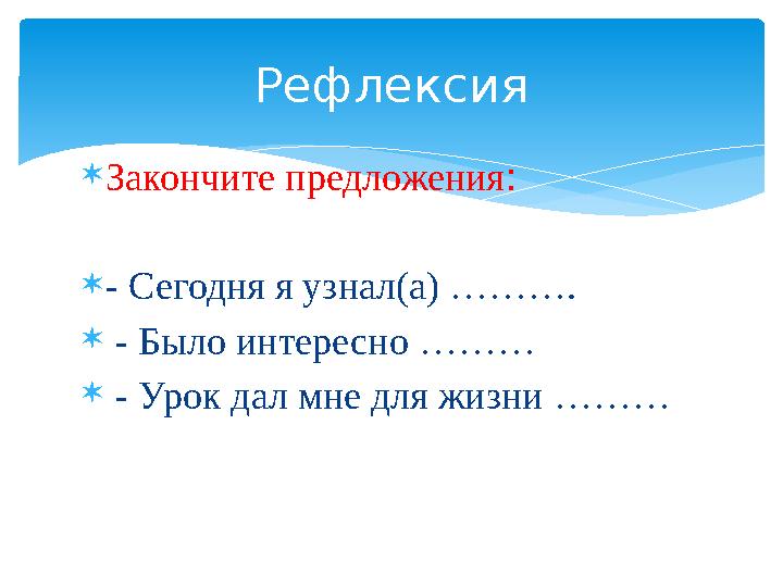 Закончите предложения: - Сегодня я узнал(а) ………. - Было интересно ……… - Урок дал мне для жизни ……… Рефлексия Закончите предложения: - Сегодня я узнал(а) ………. - Было интересно ……… - Урок дал мне для жизни ……… Рефлексия
