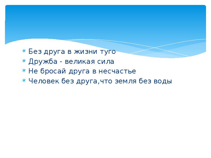 Без друга в жизни туго Дружба - великая сила Не бросай друга в несчастье Человек без друга,что земля без воды Без друга в жизни туго Дружба - великая сила Не бросай друга в несчастье Человек без друга,что земля без воды