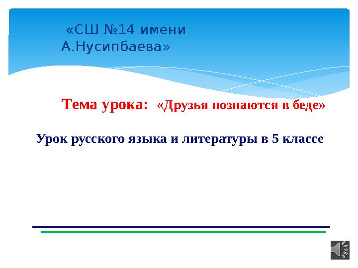 Тема урока: «Друзья познаются в беде» Урок русского языка и литературы в 5 классе «СШ №14 имени А.Нусипбаева» Тема урока: «Друзья познаются в беде» Урок русского языка и литературы в 5 классе «СШ №14 имени А.Нусипбаева»