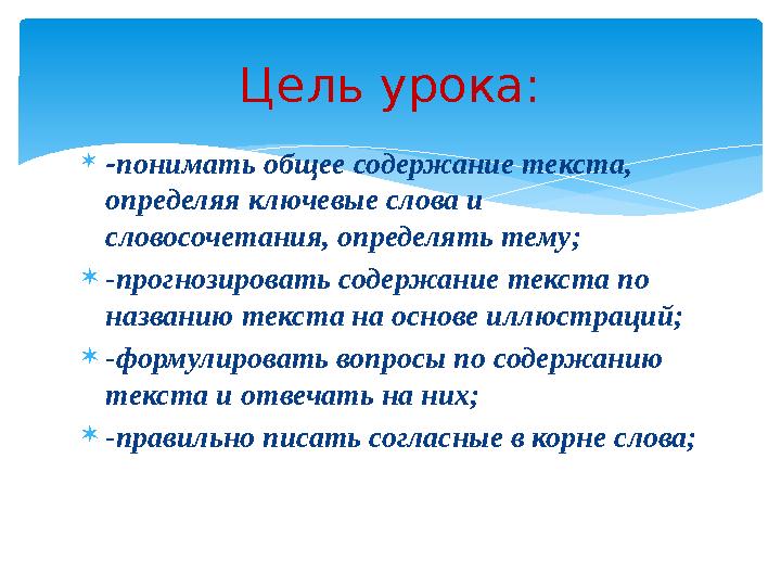 -понимать общее содержание текста, определяя ключевые слова и словосочетания, определять тему; -прогнозировать содержание -понимать общее содержание текста, определяя ключевые слова и словосочетания, определять тему; -прогнозировать содержание