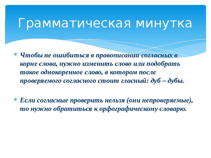 Чтобы не ошибиться в правописании согласных в корне слова, нужно изменить слово или подобрать такое однокоренное слово, в к Чтобы не ошибиться в правописании согласных в корне слова, нужно изменить слово или подобрать такое однокоренное слово, в к