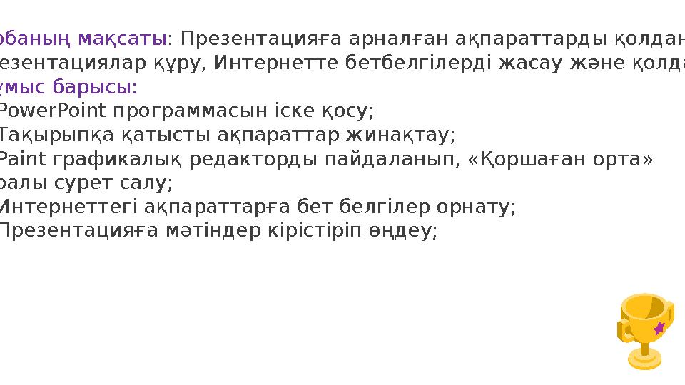 Жобаның мақсаты : Презентацияға арналған ақпараттарды қолдану. Презентациялар құру, Интернетте бетбелгілерді жасау және қолдану.