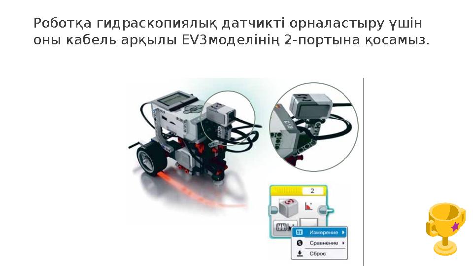 Роботқа гидраскопиялық датчикті орналастыру үшін оны кабель арқылы EV3моделінің 2-портына қосамыз.