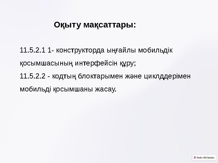 Оқыту мақсаттары: 11.5.2.1 1- конструкторда ыңғайлы мобильдік қосымшасының интерфейсін құру; 11.5.2.2 - кодтың блоктарымен жән
