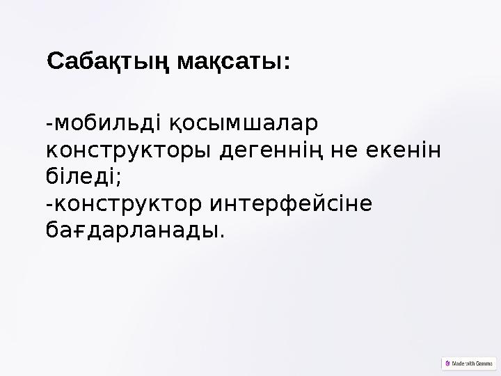 Сабақтың мақсаты: -мобильді қосымшалар конструкторы дегеннің не екенін біледі; -конструктор интерфейсіне бағдарланады.