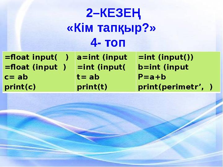 2–КЕЗЕҢ «Кім тапқыр?» 4- топ =float input( ) =floa