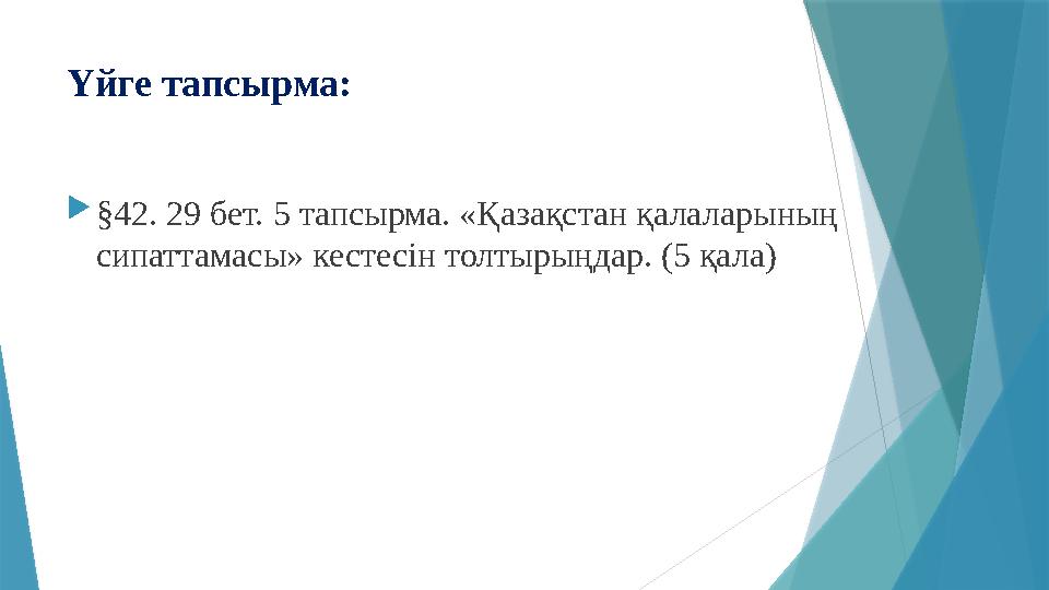 Үйге тапсырма: §42. 29 бет. 5 тапсырма. «Қазақстан қалаларының сипаттамасы» кестесін толтырыңдар. (5 қала)