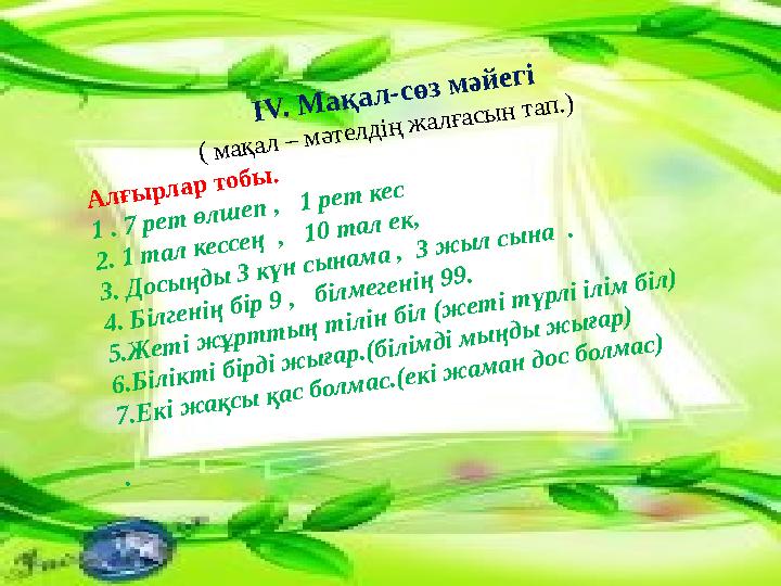 IV. Мақал-сөз мәйегі ( мақал – мәтелдің жалғасын тап.) Алғырлар тобы. 1 . 7 рет өлш