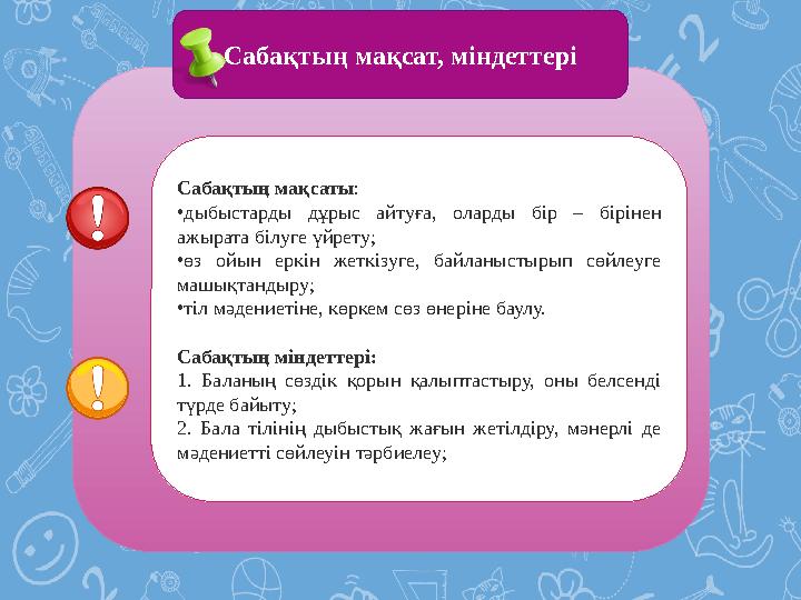 Сабақтың мақсат, міндеттері Сабақтың мақсаты: •дыбыстарды дұрыс айтуға, оларды бір – бірінен ажырата білуге үйрету; •өз ойын е