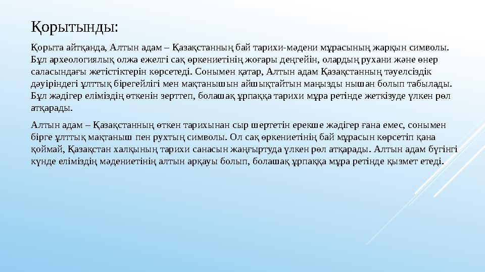 Қорытынды: Қорыта айтқанда, Алтын адам – Қазақстанның бай тарихи-мәдени мұрасының жарқын символы. Бұл археологиялық олжа ежелгі