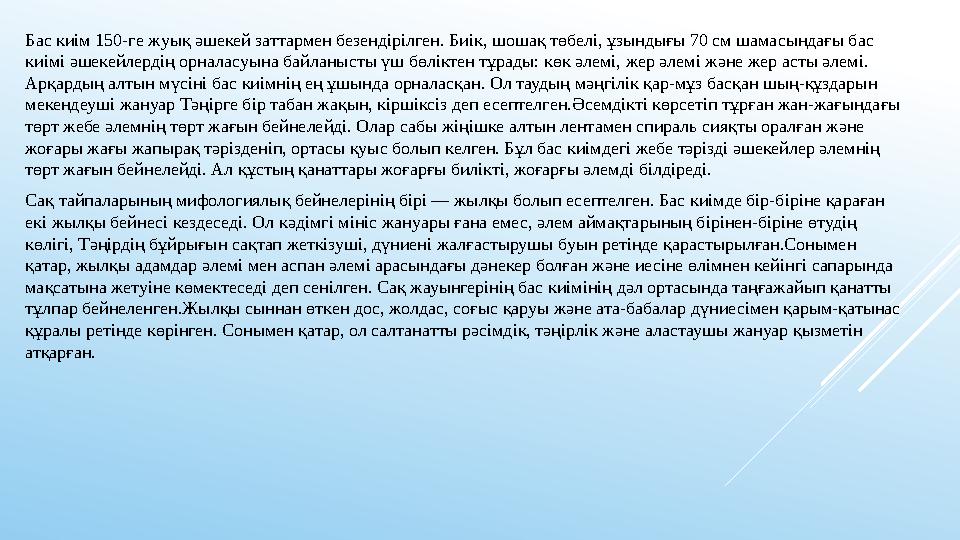 Бас киім 150-ге жуық әшекей заттармен безендірілген. Биік, шошақ төбелі, ұзындығы 70 см шамасындағы бас киімі әшекейлердің орна