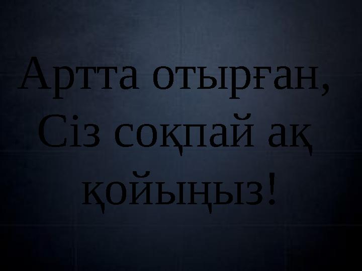 Артта отырған, Сіз соқпай ақ қойыңыз!