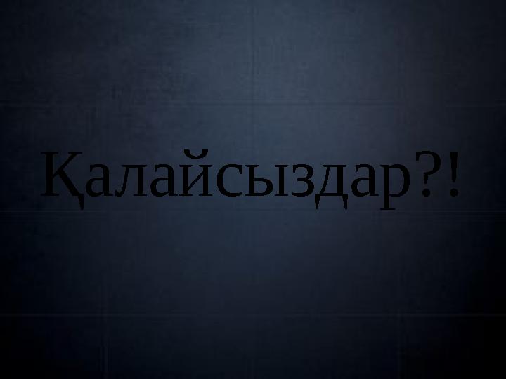 Қалайсыздар?!