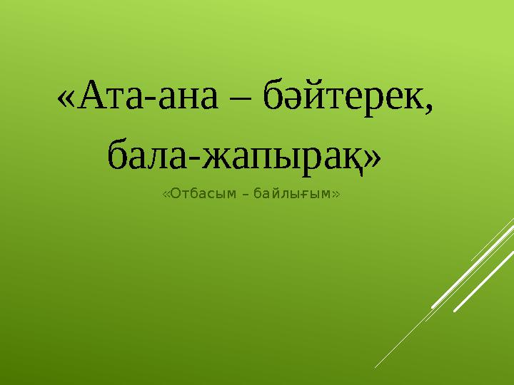 «Ата-ана – бәйтерек, бала-жапырақ» «Отбасым – байлығым»