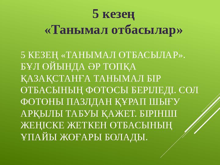 5 КЕЗЕҢ «ТАНЫМАЛ ОТБАСЫЛАР». БҰЛ ОЙЫНДА ӘР ТОПҚА ҚАЗАҚСТАНҒА ТАНЫМАЛ БІР ОТБАСЫНЫҢ ФОТОСЫ БЕРІЛЕДІ. СОЛ ФОТОНЫ ПАЗЛДАН ҚҰРАП