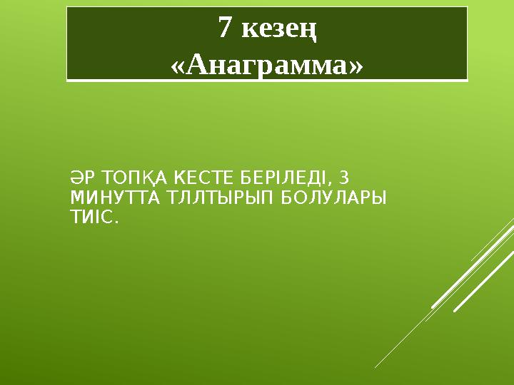 ӘР ТОПҚА КЕСТЕ БЕРІЛЕДІ, 3 МИНУТТА ТЛЛТЫРЫП БОЛУЛАРЫ ТИІС. 7 кезең «Анаграмма»