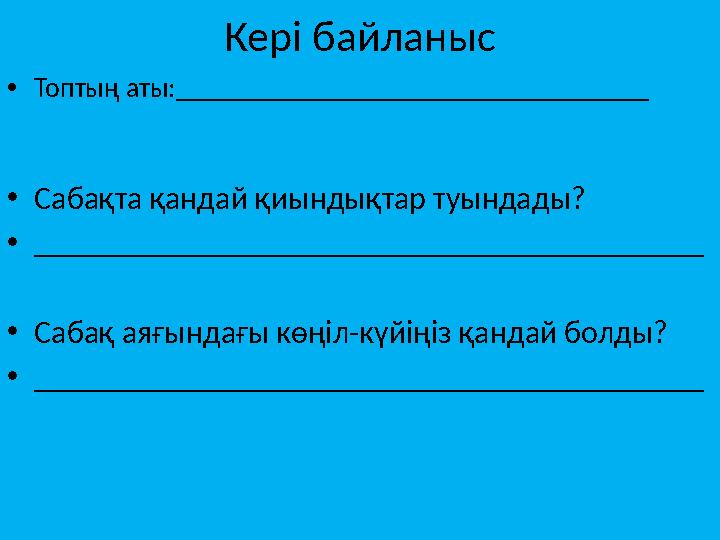 Кері байланыс •Топтың аты:__________________________________ •Сабақта қандай қиындықтар туындады? •_____________________________