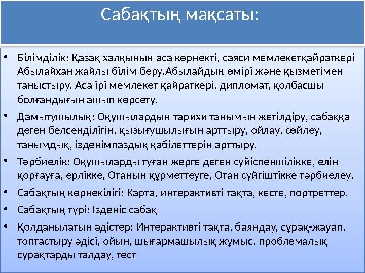 Сабақтың мақсаты: •Білімділік: Қазақ халқының аса көрнекті, саяси мемлекетқайраткері Абылайхан жайлы білім беру.Абылайдың өм