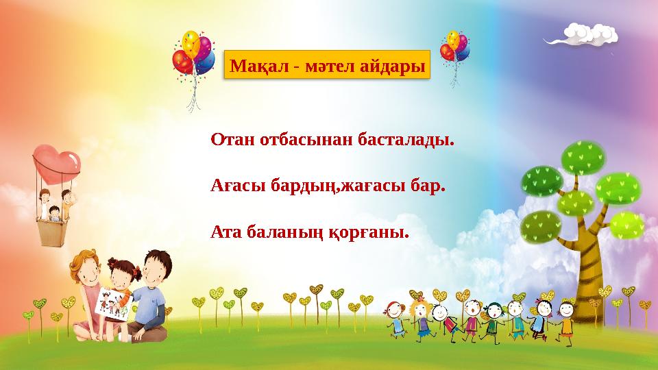 Мақал - мәтел айдары Отан отбасынан басталады. Ағасы бардың,жағасы бар. Ата баланың қорғаны.