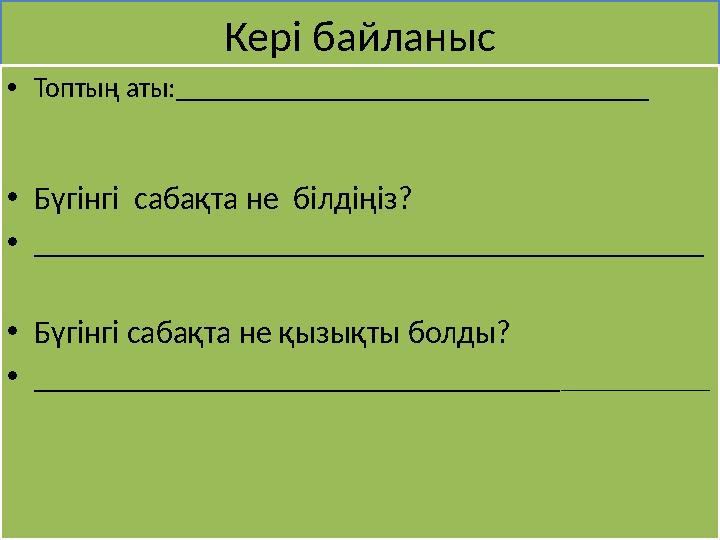 Кері байланыс •Топтың аты:__________________________________ •Бүгінгі сабақта не білдіңіз? •__________________________________