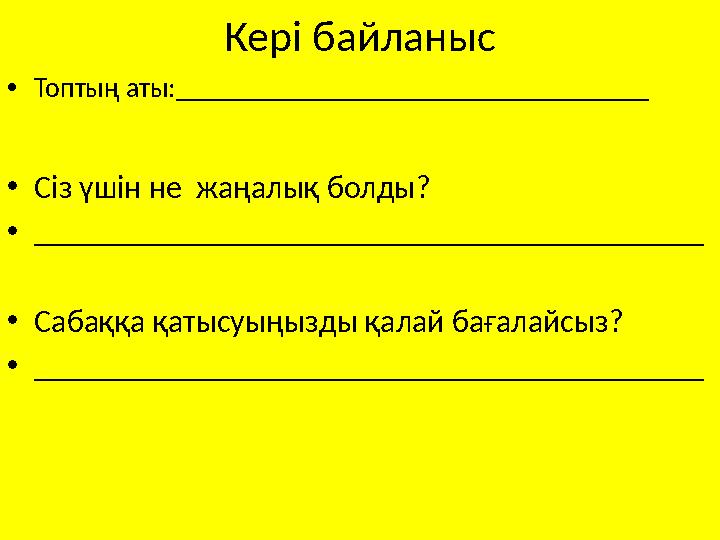 Кері байланыс •Топтың аты:__________________________________ •Cіз үшін не жаңалық болды? •_____________________________________
