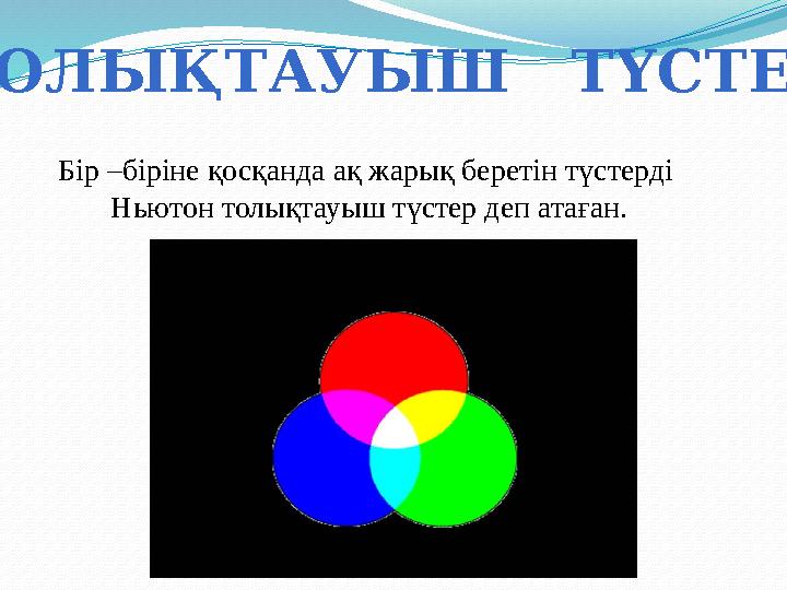 ТОЛЫҚТАУЫШ ТҮСТЕР Бір –біріне қосқанда ақ жарық беретін түстерді Ньютон толықтауыш түстер деп атаған.