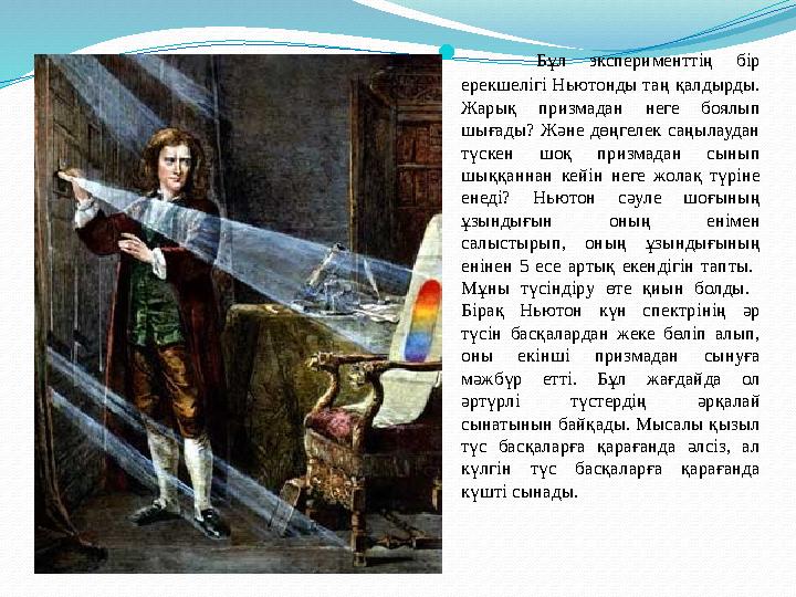  Бұл эксперименттің бір ерекшелігі Ньютонды таң қалдырды. Жарық призмадан неге боялып шығады? Және дөңгелек саңылаудан түск