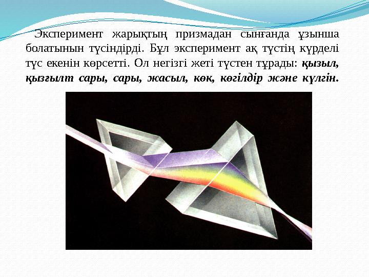 Эксперимент жарықтың призмадан сынғанда ұзынша болатынын түсіндірді. Бұл эксперимент ақ түстің күрделі түс екенін көрсетті. О