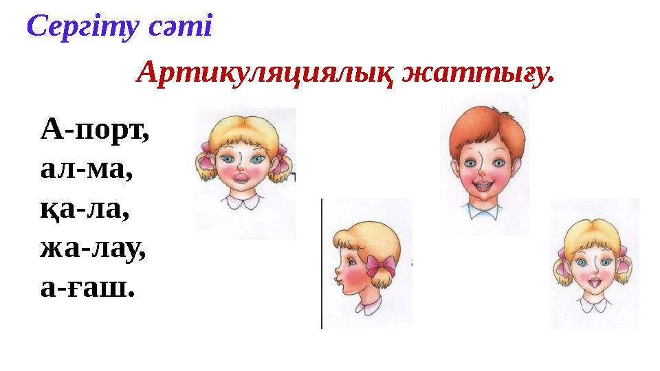 Сергіту сәті Артикуляциялық жаттығу. А-порт, ал-ма, қа-ла, жа-лау, а-ғаш.