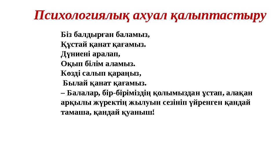 Психологиялық ахуал қалыптастыру Біз балдырған баламыз, Құстай қанат қағамыз. Дүниені аралап, Оқып білім аламыз. Көзді салып