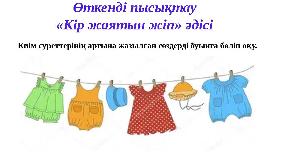 Өткенді пысықтау «Кір жаятын жіп» әдісі Киім суреттерінің артына жазылған сөздерді буынға бөліп оқу.