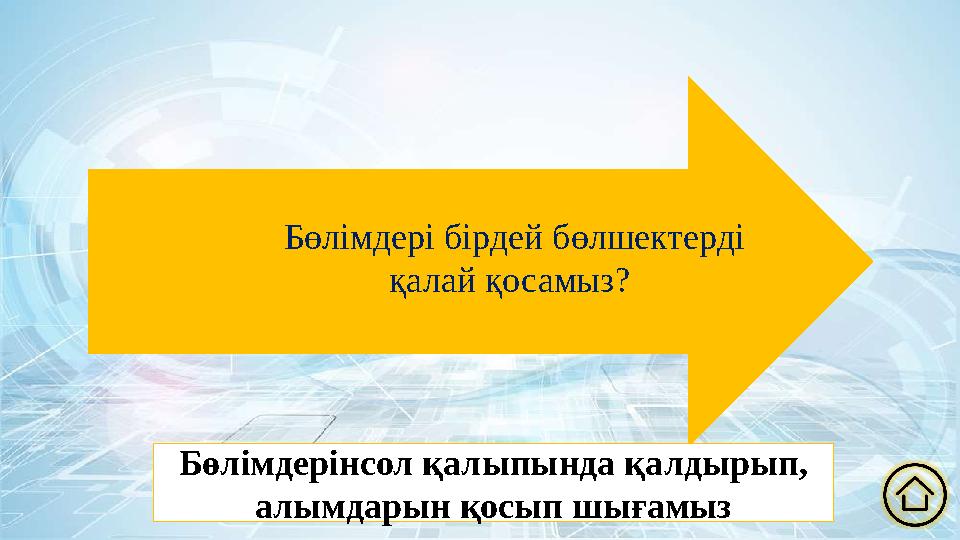 Бөлімдері бірдей бөлшектерді қалай қосамыз? Бөлімдерінсол қалыпында қалдырып, алымдарын қосып шығамыз