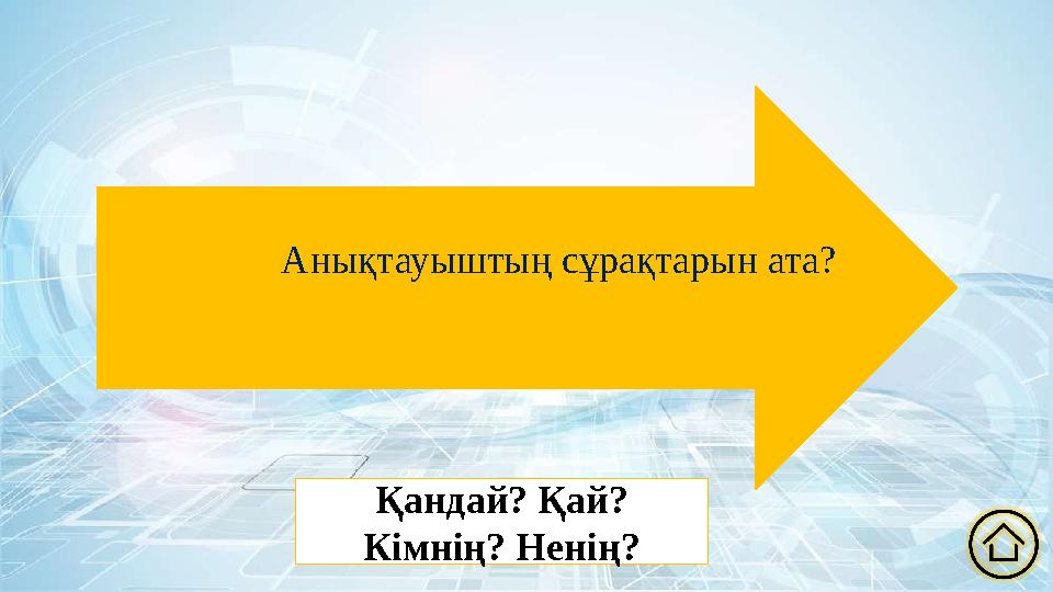 Анықтауыштың сұрақтарын ата? Қандай? Қай? Кімнің? Ненің?