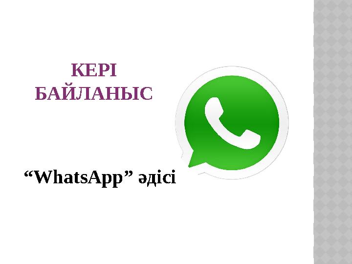 КЕРІ БАЙЛАНЫС “WhatsApp” әдісі