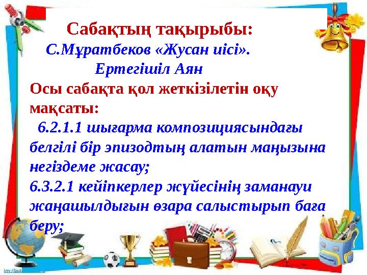 Сабақтың тақырыбы: С.Мұратбеков «Жусан иісі». Ертегішіл Аян Осы сабақта қол жеткізілетін оқу