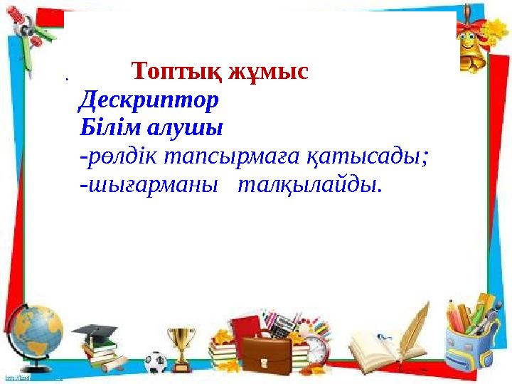. Топтық жұмыс Дескриптор Білім алушы -рөлдік тапсырмаға қатысады; -шығарма
