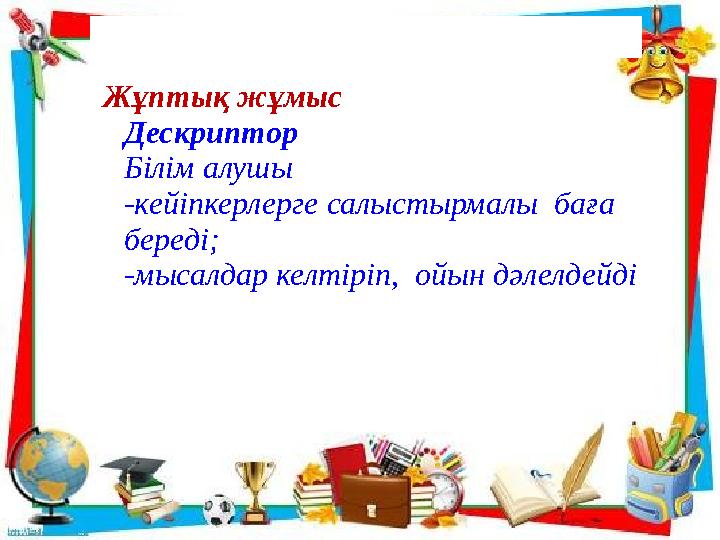 Жұптық жұмыс Дескриптор Білім алушы -кейіпкерлерге салыстырмалы баға береді; -мысалдар келтіріп, ойын дәлелдейді