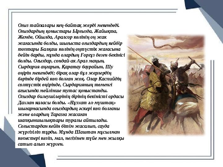 Оғыз тайпалары кең-байтақ жерді мекендеді. Оғыздардың қоныстары Ырғызда, Жайықта, Жемде, Ойылда, Аралсор көлінің оң жак жағас