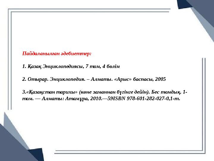 Пайдаланылған әдебиеттер: 1. Қазақ Энциклопедиясы, 7 том, 4 бөлім 2. Отырар. Энциклопедия. – Алматы. «Арыс» баспасы, 2005 3.«Қа