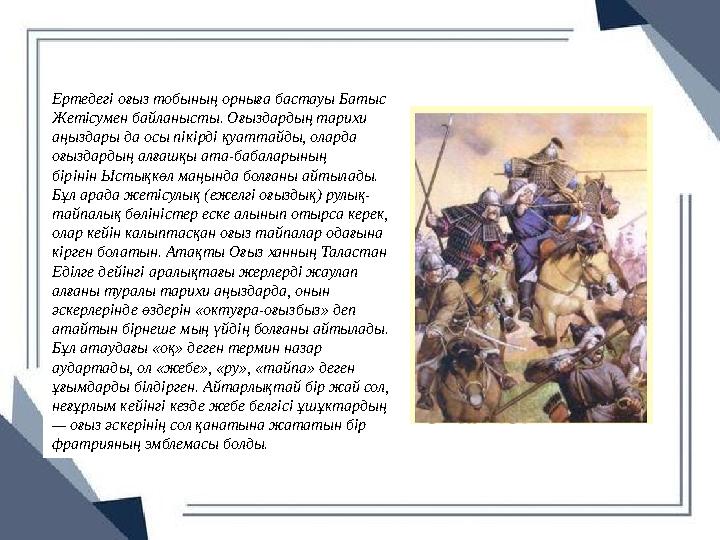 Ертедегі оғыз тобының орныға бастауы Батыс Жетісумен байланысты. Оғыздардың тарихи аңыздары да осы пікірді қуаттайды, оларда