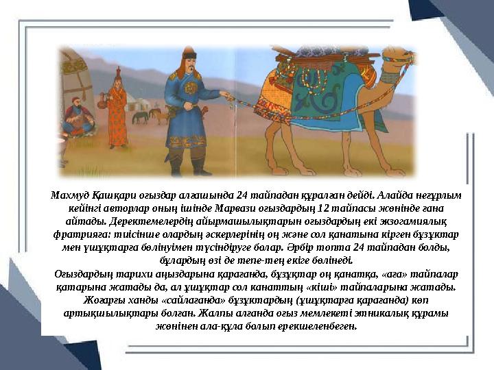 Махмуд Қашқари оғыздар алғашында 24 тайпадан құралған дейді. Алайда неғұрлым кейінгі авторлар оның ішінде Марвази оғыздардың 12