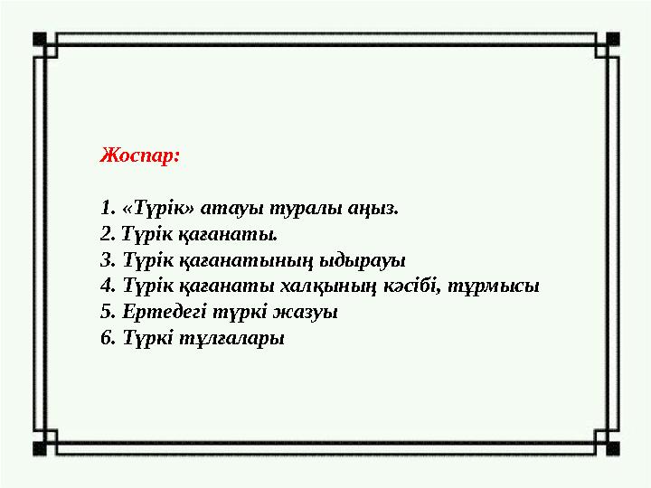Жоспар: 1. «Түрік» атауы туралы аңыз. 2. Түрік қағанаты. 3. Түрік қағанатының ыдырауы 4. Түрік қағанаты халқының кәсібі, тұрмыс