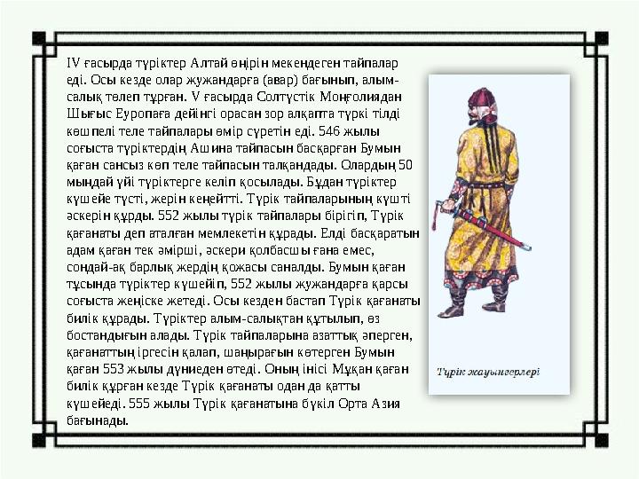IV ғасырда түріктер Алтай өңірін мекендеген тайпалар еді. Осы кезде олар жужандарға (авар) бағынып, алым- салық төлеп тұрған. V