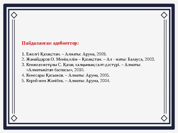 Пайдаланған әдебиеттер: 1. Ежелгі Қазақстан. – Алматы: Аруна, 2009. 2. Жанайдаров О. Менің елім – Қазақстан. – Ал - маты: Балау