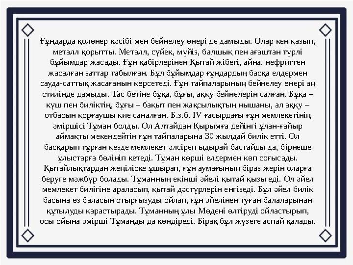 Ғұндарда қолөнер кәсібі мен бейнелеу өнері де дамыды. Олар кен қазып, металл қорытты. Металл, сүйек, мүйіз, балшық пен ағаштан