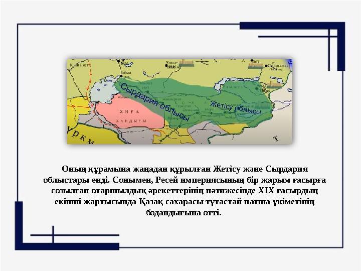 Оның құрамына жаңадан құрылған Жетісу және Сырдария облыстары енді. Сонымен, Ресей империясының бір жарым ғасырға созылған отар