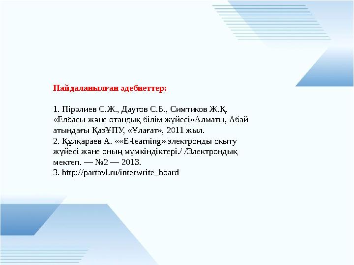 Пайдаланылған әдебиеттер: 1. Пірәлиев С.Ж., Даутов С.Б., Симтиков Ж.Қ. «Елбасы және отандық білім жүйесі»Алматы, Абай атындағы Қ