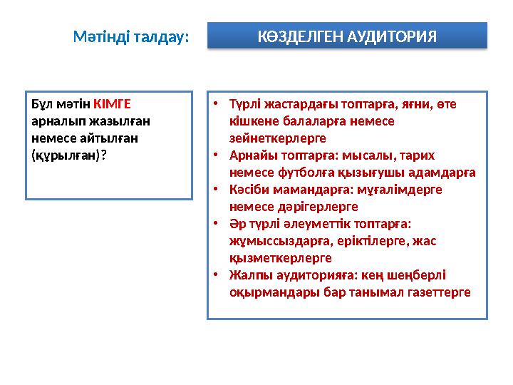 Мәтінді талдау: КӨЗДЕЛГЕН АУДИТОРИЯ Бұл мәтін КІМГЕ арналып жазылған немесе айтылған (құрылған)? •Түрлі жастардағы топтарға,